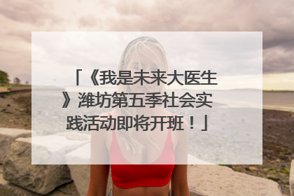 《我是未来大医生》潍坊第五季社会实践活动即将开班！