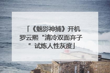 《魅影神捕》开机 罗云熙“清冷双面弃子”试炼人性灰度