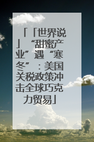 「世界说」“甜蜜产业”遇“寒冬”：美国关税政策冲击全球巧克力贸易