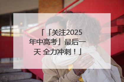 「关注2025年中高考」最后一天 全力冲刺！