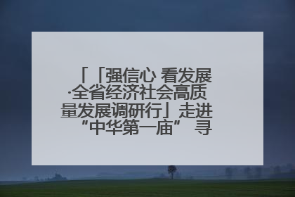 「强信心 看发展·全省经济社会高质量发展调研行」走进“中华第一庙” 寻根伏羲 祭祖龙城