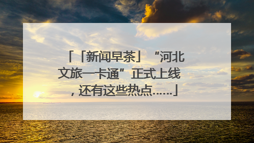 「新闻早茶」“河北文旅一卡通”正式上线，还有这些热点……