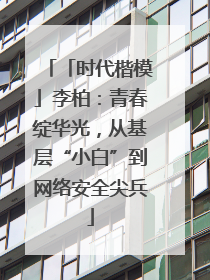 「时代楷模」李柏：青春绽华光，从基层“小白”到网络安全尖兵