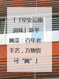 「早安云南·滇味」新平腌菜：百年老手艺，万物皆可“腌”