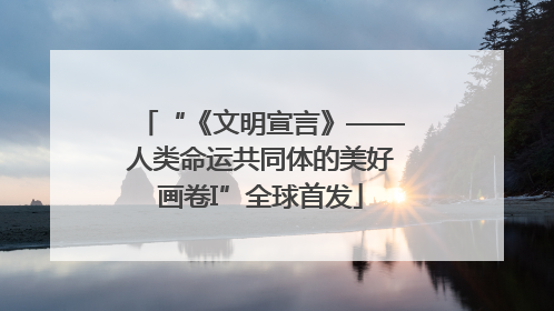 “《文明宣言》——人类命运共同体的美好画卷I”全球首发