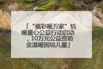 “福彩暖万家”情暖童心公益行动启动，10万元公益资助金温暖困境儿童