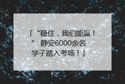 “稳住，我们能赢！” 静安6000余名学子踏入考场！