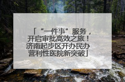 “一件事”服务，开启审批高效之旅！济南起步区开办民办营利性医院新突破