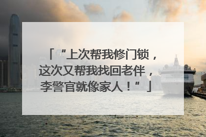 “上次帮我修门锁，这次又帮我找回老伴，李警官就像家人！”