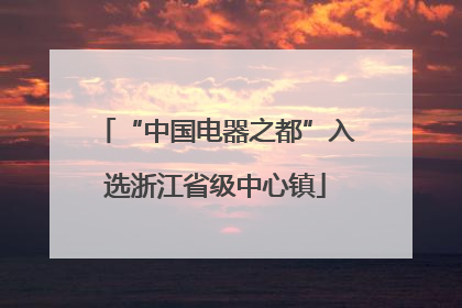 “中国电器之都”入选浙江省级中心镇