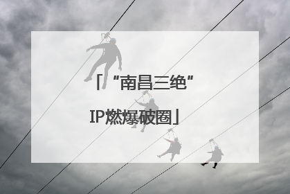 “南昌三绝”IP燃爆破圈