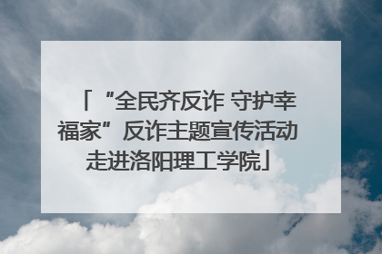 “全民齐反诈 守护幸福家”反诈主题宣传活动走进洛阳理工学院