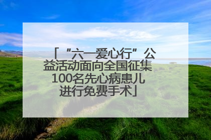 “六一爱心行”公益活动面向全国征集100名先心病患儿进行免费手术