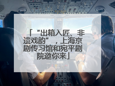 “出箱入匠、非遗戏韵”，上海京剧传习馆和宛平剧院邀你来