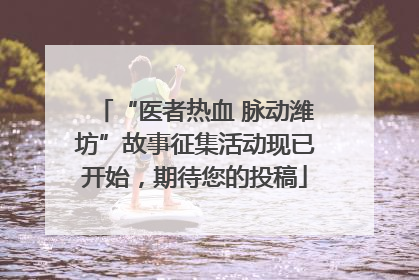“医者热血 脉动潍坊”故事征集活动现已开始，期待您的投稿