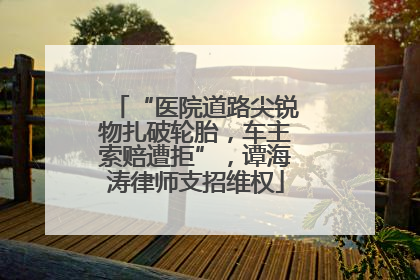 “医院道路尖锐物扎破轮胎，车主索赔遭拒”，谭海涛律师支招维权