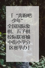 “奔跑吧·少年” 全国国际象棋、五子棋校际联赛榆中街小学分区赛举办