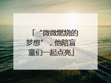 “微微燃烧的梦想”，他陪盲童们一起点亮