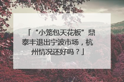“小笼包天花板”鼎泰丰退出宁波市场，杭州情况还好吗？