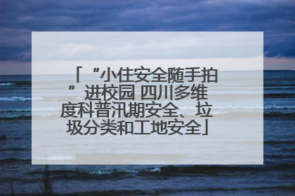 “小住安全随手拍”进校园 四川多维度科普汛期安全、垃圾分类和工地安全
