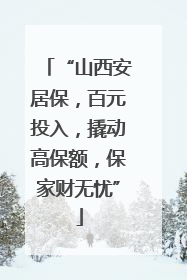 “山西安居保，百元投入，撬动高保额，保家财无忧”