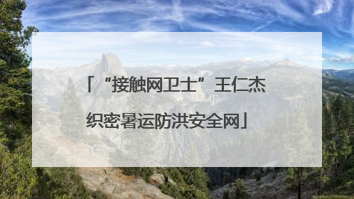 “接触网卫士”王仁杰织密暑运防洪安全网