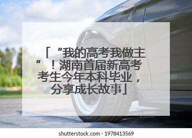 “我的高考我做主”！湖南首届新高考考生今年本科毕业，分享成长故事