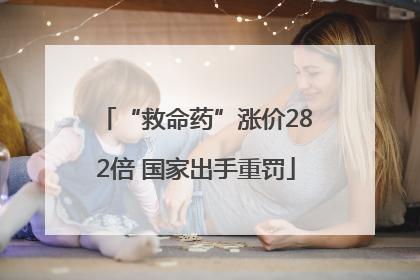 “救命药”涨价282倍 国家出手重罚