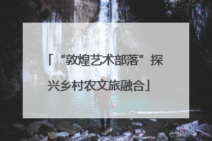 “敦煌艺术部落”探兴乡村农文旅融合