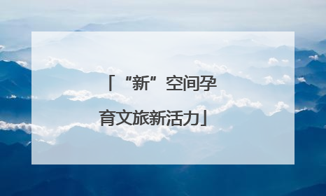 “新”空间孕育文旅新活力
