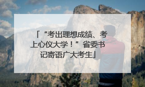 “考出理想成绩、考上心仪大学！”省委书记寄语广大考生