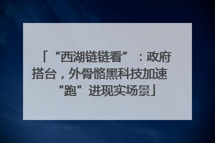 “西湖链链看”：政府搭台，外骨骼黑科技加速“跑”进现实场景