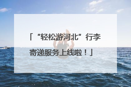 “轻松游河北”行李寄递服务上线啦！