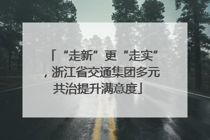 “走新”更“走实”，浙江省交通集团多元共治提升满意度