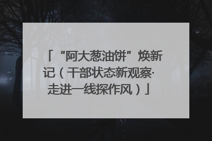“阿大葱油饼”焕新记（干部状态新观察·走进一线探作风）