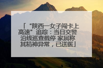 “陕西一女子闯卡上高速”追踪：当日交警沿线巡查截停 家属称其精神异常，已送医