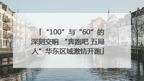 “100”与“60”的深刻交响 “奔跑吧 五局人”华东区域激情开跑