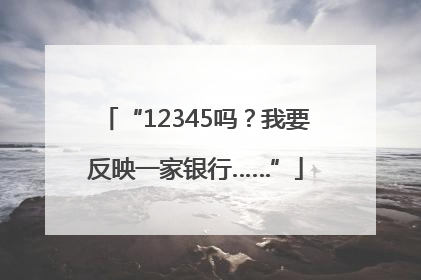 “12345吗？我要反映一家银行……”