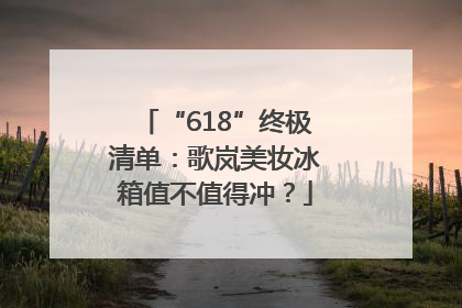 “618”终极清单：歌岚美妆冰箱值不值得冲？