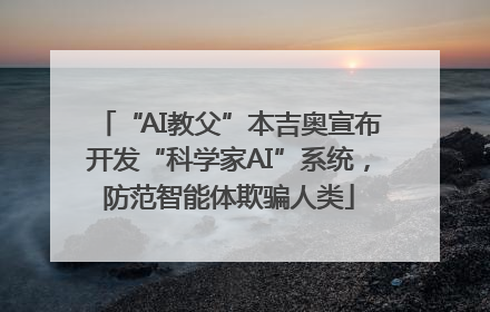 “AI教父”本吉奥宣布开发“科学家AI”系统，防范智能体欺骗人类