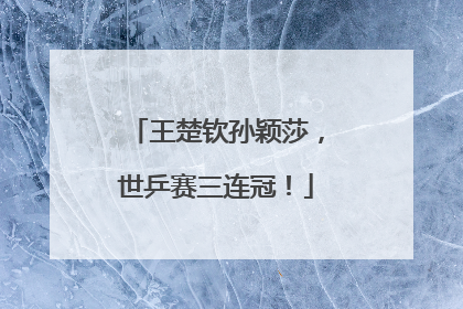 王楚钦孙颖莎，世乒赛三连冠！