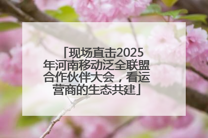 现场直击2025年河南移动泛全联盟合作伙伴大会，看运营商的生态共建