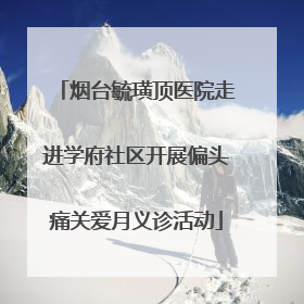 烟台毓璜顶医院走进学府社区开展偏头痛关爱月义诊活动