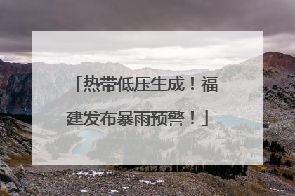 热带低压生成！福建发布暴雨预警！