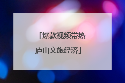 爆款视频带热庐山文旅经济