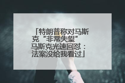 特朗普称对马斯克“非常失望” 马斯克光速回怼：法案没给我看过