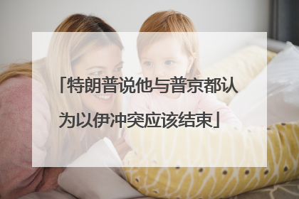 特朗普说他与普京都认为以伊冲突应该结束