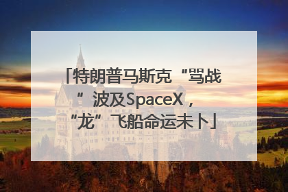 特朗普马斯克“骂战”波及SpaceX，“龙”飞船命运未卜