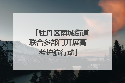 牡丹区南城街道联合多部门开展高考护航行动