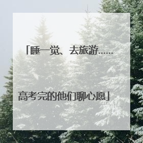 睡一觉、去旅游……高考完的他们聊心愿